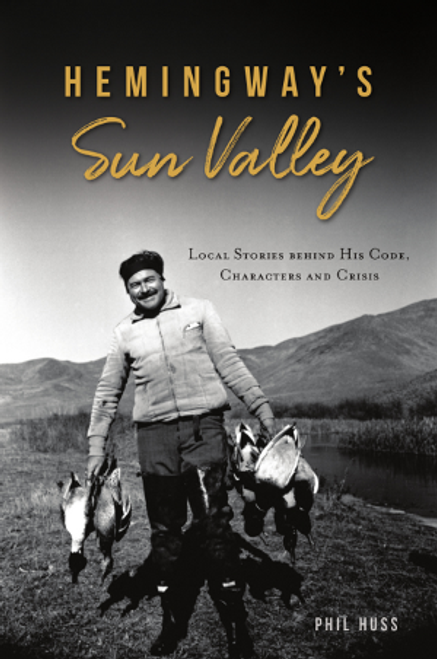 Hemingway's Sun Valley: Local Stories Behind His Code, Characters and Crisis Hemingway's Sun Valley: Local Stories Behind His Code, Characters and Crisis