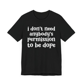 I Don't Need Anybody's Permission To Be Dope T-shirt.