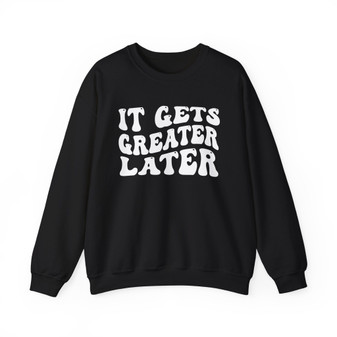 It Gets  Greater Later Sweatshirt