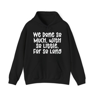 We Done So Much With So Little For So Long Sweatshirt