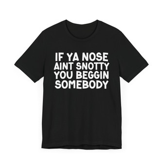 If Ya Nose Aint Snotty You Beggin Somebody -T-Shirt