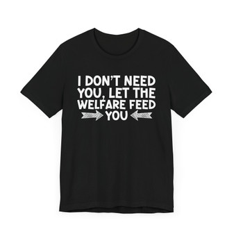 I Don't Need You Let The Welfare Feed Ya -T-shirt