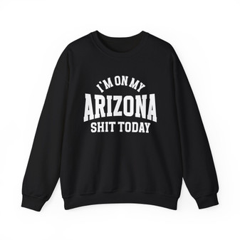 I'm On My Arizona Shit Today - Sweatshirt