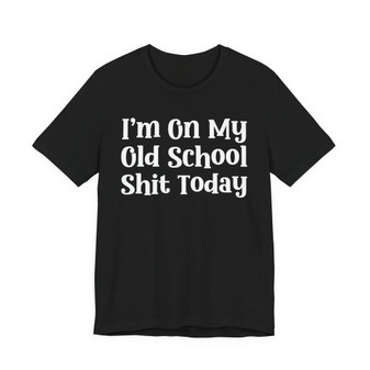 I'm On My Old School Shit Today T- shirt