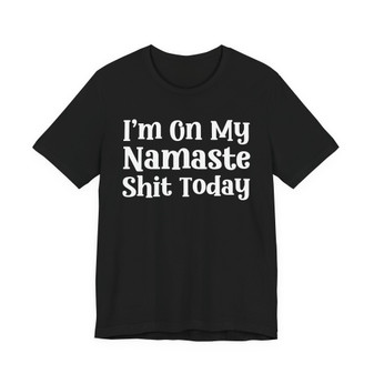 I'm On My Namaste Shit Today T- shirt