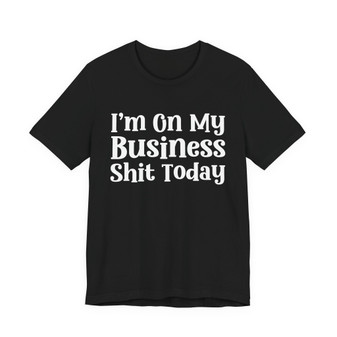I'm On My Business Shit Today T- shirt