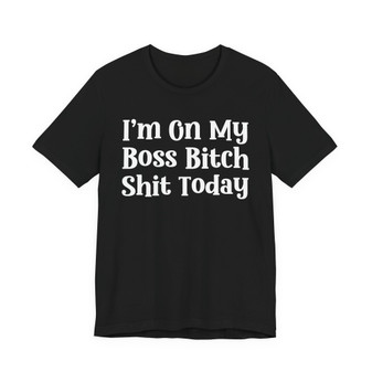 I'm On My Boss Bitch Shit Today T- shirt