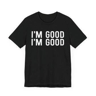 I'm Good I'm Good T-shirt