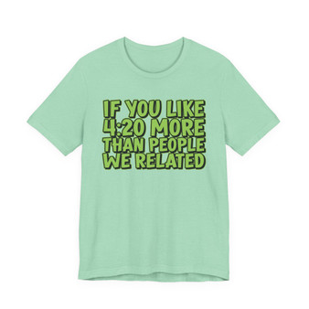 If You Like 4:20 More Than People We Related T-Shirt (green print)