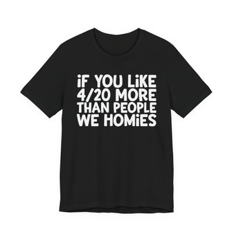 If You Like 4/20 More Than People We Homies - T-shirt