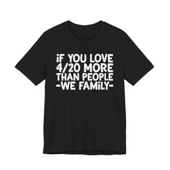 If You Love 4/20 More Than People We Family - T-shirt