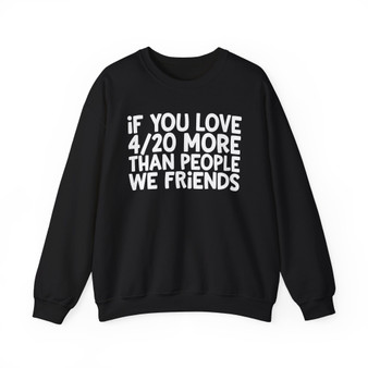 If You Love 4/20 More Than People We Friends - Sweatshirt