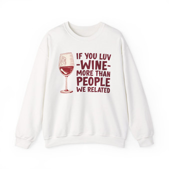 If You Luv Wine More Than People We Related  - Sweatshirt
