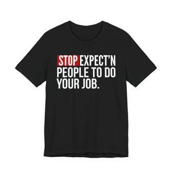 Stop Expect'n People To Do Your Job - T-shirt
