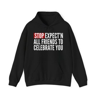 Stop Expect'n All Friends To Celebrate You - Hoodie