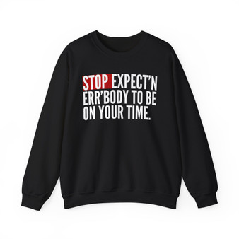 Stop Expect'n Err'Body To Be On Your Time - Sweatshirt
