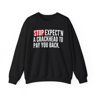 Stop Expect'n A Crackhead To Pay You Back - Sweatshirt