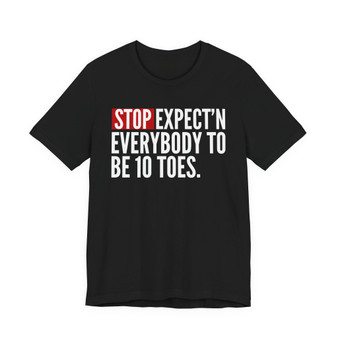 Stop Expect'n Everybody To Be 10 Toes T-shirt 