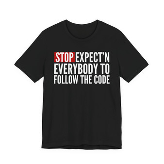 Stop Expect'n Everybody To Follow The Code T-shirt 