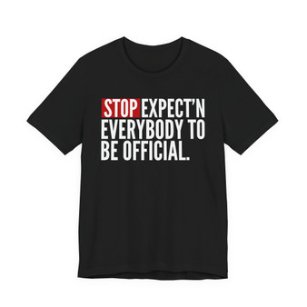 Stop Expect'n Everybody To Be Official T-shirt 