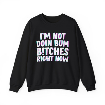 I'm Not Doin Bum Bitches Right Now -  Sweatshirt 