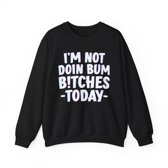 I'm Not Doin Bum Bitches Today -  Sweatshirt 