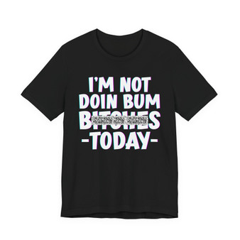 I'm Not Into Bum Bitches Today T-shirt (blurred)