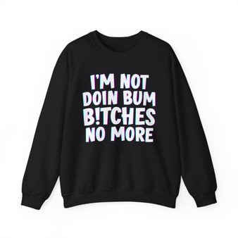 I'm Not Doin' Bum Bitches No More -  Sweatshirt 