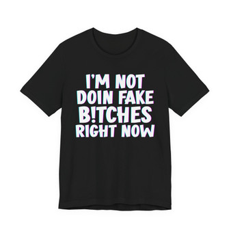 I'm Not Doin' Fake Bitches Right Now - T-shirt 