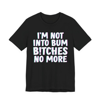 I'm Not Into Bum Bitches No More - T-shirt 