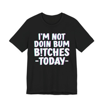 I'm Not Doin Bum Bitches Today - T-shirt 