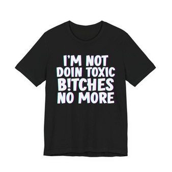 I'm Not Doin Toxic Bitches No More - T-shirt 