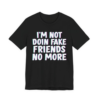 I'm Not Doin' Fake Friends No More -shirt 