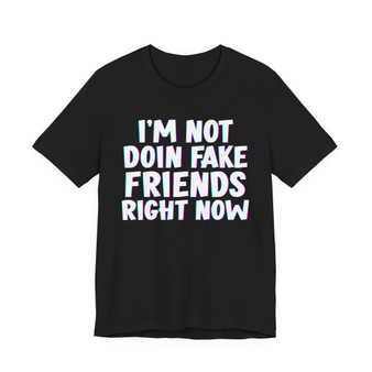 I'm Not Doin' Fake Friends Right Now -shirt 