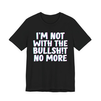 I'm Not With The Bullshit No More - T-shirt 