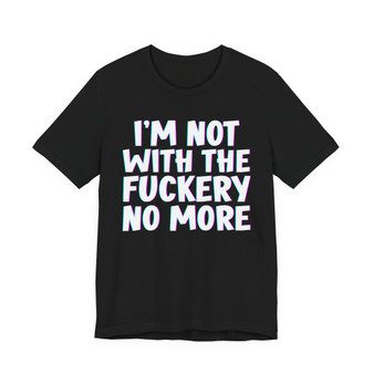 I'm Not With The Fuckery No More - T-shirt 