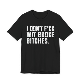 I Don't Fuck Wit Broke Bitches T-Shirt