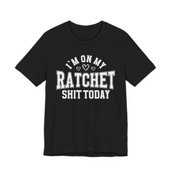 I'm On My Ratchet Shit Today - T-shirt