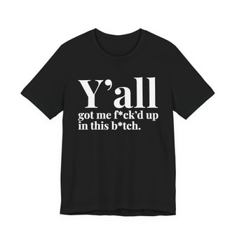 Y'all Got Me Fuck'd Up In This Bitch T-shirt