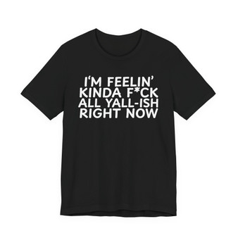 I'm Feelin' Kinda Fuck All Yall-ish Right Now  T-shirt