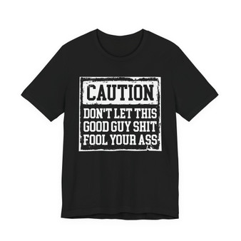 Caution Don't Let This Good Guy Shit Fool Your Ass - Tshirt