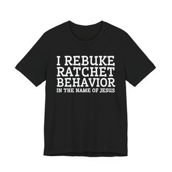 I Rebuke Ratchet Behavior In The Name Of Jesus - Tshirt