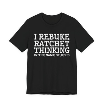 I Rebuke Ratchet Thinking In The Name Of Jesus - Tshirt