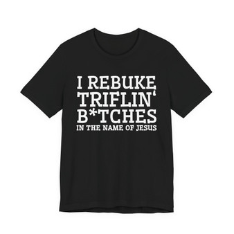 I Rebuke Triflin' Bitches In The Name Of Jesus - Tshirt