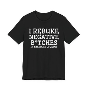 I Rebuke Negative Bitches In The Name Of Jesus - Tshirt