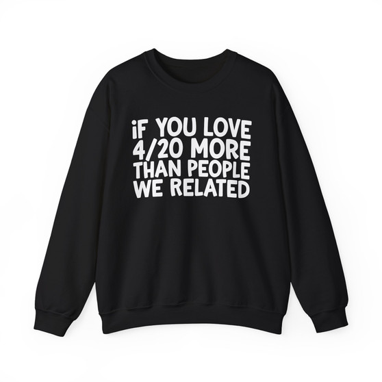 If You Love 4/20 More Than People We Related - Sweatshirt