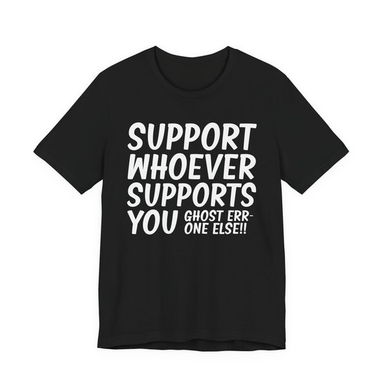 Support Whoever Supports You, Ghost Err'one Else Tee shirt