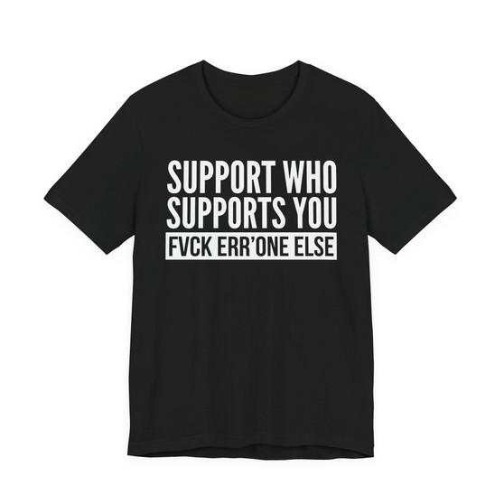 Support Whoever Supports You, Fuck Err'one Else T-shirt (block)
