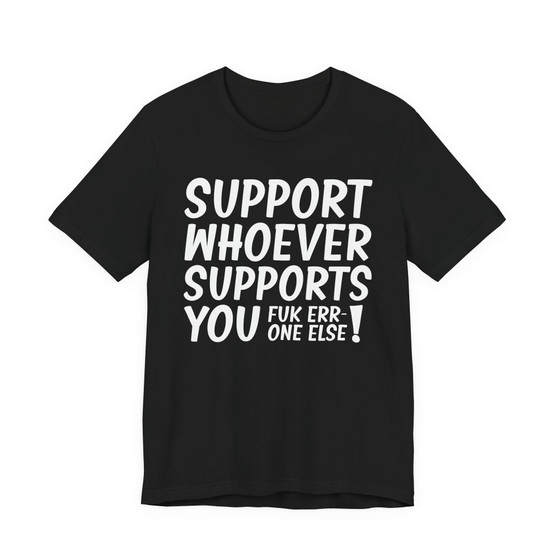 Support Whoever Supports You, Fuk Err'one Else Tee shirt