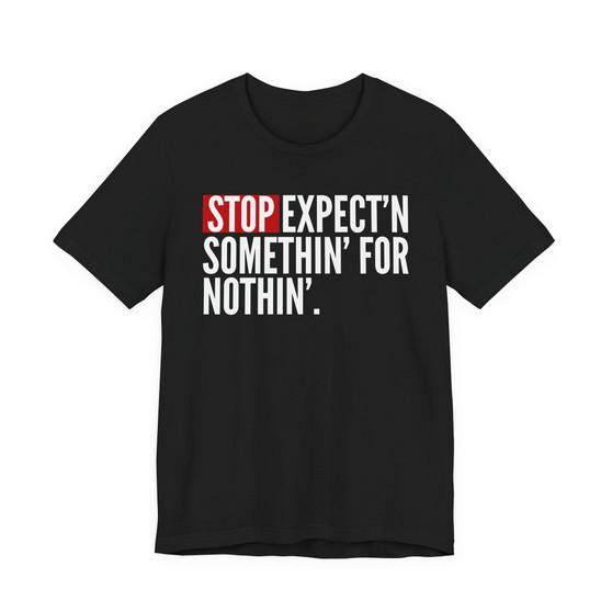 Stop Expect'n Somethin' For Nothin' - T-shirt